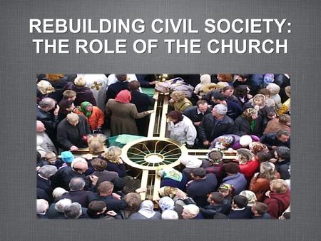 REBUILDING CIVIL SOCIETY: THE ROLE OF THE CHURCH.