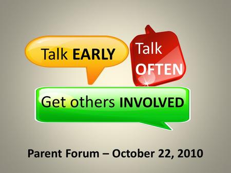 Talk EARLY Talk OFTEN Get others INVOLVED Parent Forum – October 22, 2010.