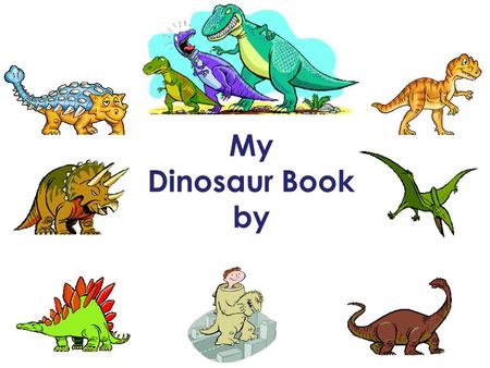 My Dinosaur Book by. 1.What is the name of your dinosaur? 2.What does the dinosaur’s name mean? * *