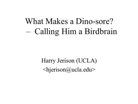 What Makes a Dino-sore? – Calling Him a Birdbrain Harry Jerison (UCLA)