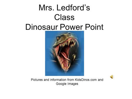 Mrs. Ledford’s Class Dinosaur Power Point Pictures and information from KidsDinos.com and Google Images.