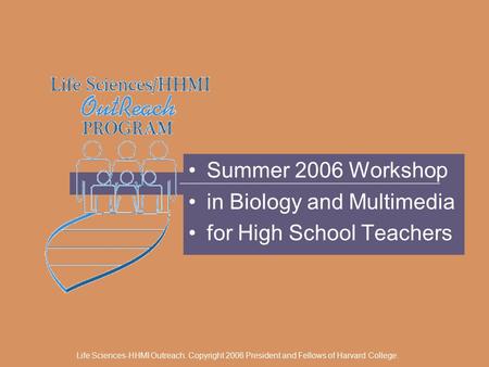 Life Sciences-HHMI Outreach. Copyright 2006 President and Fellows of Harvard College. Summer 2006 Workshop in Biology and Multimedia for High School Teachers.