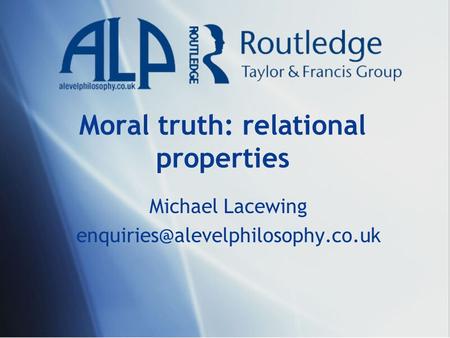 Moral truth: relational properties Michael Lacewing