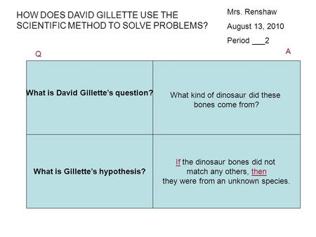 Mrs. Renshaw August 13, 2010 Period ___2 HOW DOES DAVID GILLETTE USE THE SCIENTIFIC METHOD TO SOLVE PROBLEMS? What is David Gillette’s question? What kind.