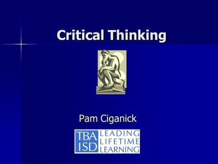 Critical Thinking Pam Ciganick Pam Ciganick. What must we rethink? “The illiterate of the 21 st Century will not be those who cannot read or write, but.
