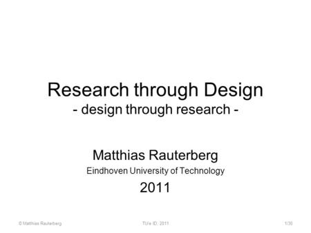 Research through Design - design through research - Matthias Rauterberg Eindhoven University of Technology 2011 © Matthias RauterbergTU/e ID, 20111/30.