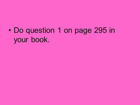 Do question 1 on page 295 in your book.