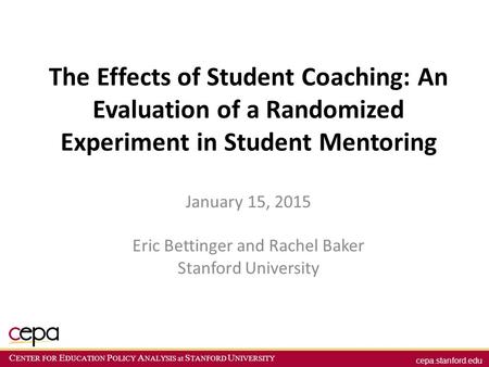 Cepa.stanford.edu C ENTER FOR E DUCATION P OLICY A NALYSIS at S TANFORD U NIVERSITY The Effects of Student Coaching: An Evaluation of a Randomized Experiment.