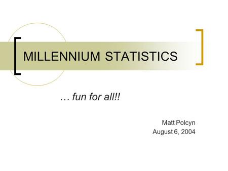 MILLENNIUM STATISTICS … fun for all!! Matt Polcyn August 6, 2004.
