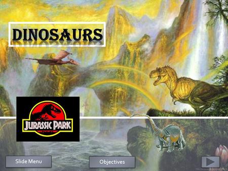 Slide Menu Objectives  1.After going through the PowerPoint on dinosaurs, students will be able to decide (write) if they want dinosaurs to still exist.