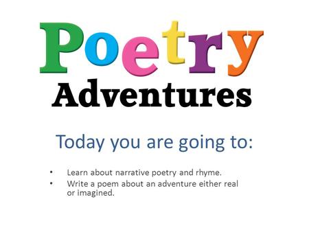 Today you are going to: Learn about narrative poetry and rhyme. Write a poem about an adventure either real or imagined.