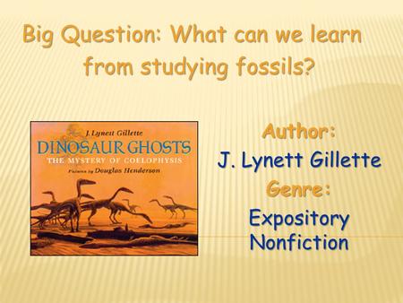Author: J. Lynett Gillette Genre: Expository Nonfiction Big Question: What can we learn from studying fossils?