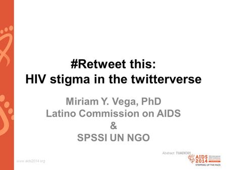 Www.aids2014.org #Retweet this: HIV stigma in the twitterverse Miriam Y. Vega, PhD Latino Commission on AIDS & SPSSI UN NGO Abstract: TUAD0301.