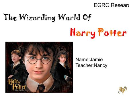 The Wizarding World Of Harry Potter EGRC Research Name:Jamie Teacher:Nancy.