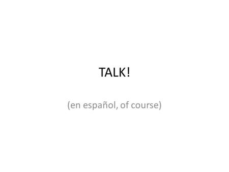TALK! (en español, of course). A new way to measure participation! T: Target Language: ask/answer questions in Spanish. A: Accurate: use correct grammar.