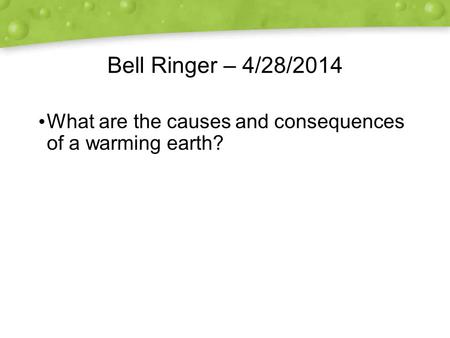 Bell Ringer – 4/28/2014 What are the causes and consequences of a warming earth?