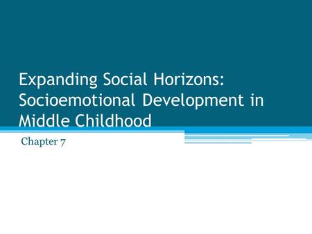 Expanding Social Horizons: Socioemotional Development in Middle Childhood Chapter 7.