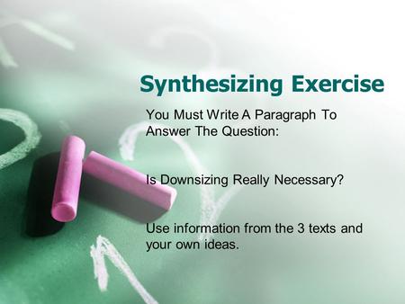 Synthesizing Exercise You Must Write A Paragraph To Answer The Question: Is Downsizing Really Necessary? Use information from the 3 texts and your own.