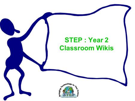 STEP : Year 2 Classroom Wikis. Objectives Participants will learn how to create, navigate and add additional elements to a Wikispace in order to use the.