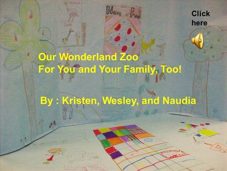 Our Wonderland Zoo For You and Your Family, Too! By : Kristen, Wesley, and Naudia Click here.