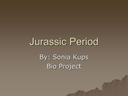 Jurassic Period By: Sonia Kups Bio Project. Jurassic Period  Jurassic period began 208 million years ago and ended 144 million years ago.  The whole.