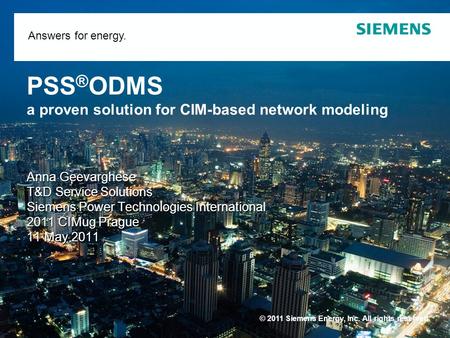 © 2011 Siemens Energy, Inc. All rights reserved. Answers for energy. PSS ® ODMS a proven solution for CIM-based network modeling Anna Geevarghese T&D Service.