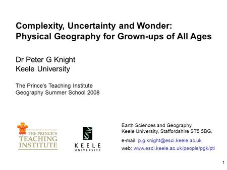 1 Complexity, Uncertainty and Wonder: Physical Geography for Grown-ups of All Ages Dr Peter G Knight Keele University The Prince’s Teaching Institute Geography.