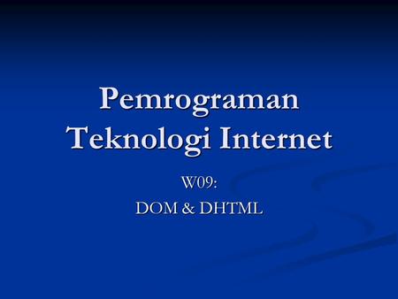 Pemrograman Teknologi Internet W09: DOM & DHTML. 2 Objectives DOM: DOM: DOM Nodes & Trees DOM Nodes & Trees Traversing & Modifying DOM Trees Traversing.