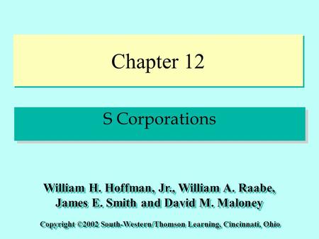 Chapter 12 S Corporations Copyright ©2002 South-Western/Thomson Learning, Cincinnati, Ohio William H. Hoffman, Jr., William A. Raabe, James E. Smith and.