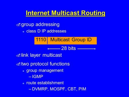 Internet Multicast Routing  group addressing  class D IP addresses  link layer multicast  two protocol functions  group management –IGMP  route establishment.