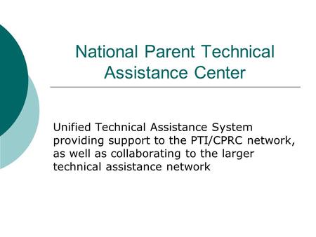 National Parent Technical Assistance Center Unified Technical Assistance System providing support to the PTI/CPRC network, as well as collaborating to.