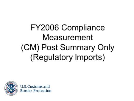 FY2006 Compliance Measurement (CM) Post Summary Only (Regulatory Imports)