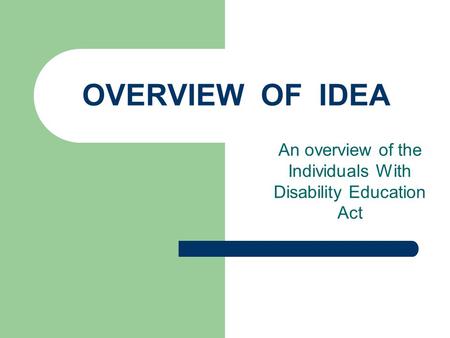 OVERVIEW OF IDEA An overview of the Individuals With Disability Education Act.