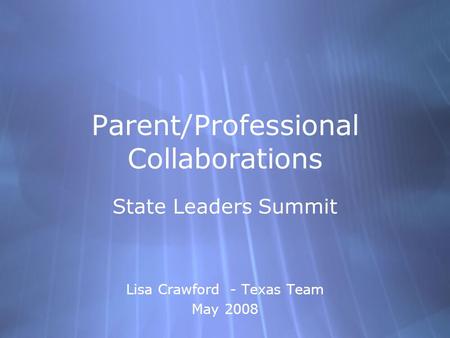 Parent/Professional Collaborations State Leaders Summit Lisa Crawford - Texas Team May 2008 State Leaders Summit Lisa Crawford - Texas Team May 2008.