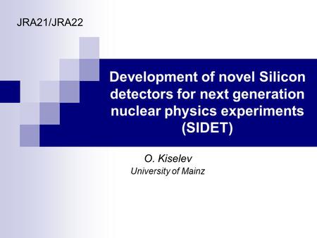 Development of novel Silicon detectors for next generation nuclear physics experiments (SIDET) O. Kiselev University of Mainz JRA21/JRA22.