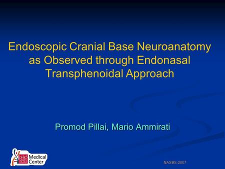 NASBS-2007 Endoscopic Cranial Base Neuroanatomy as Observed through Endonasal Transphenoidal Approach Promod Pillai, Mario Ammirati.