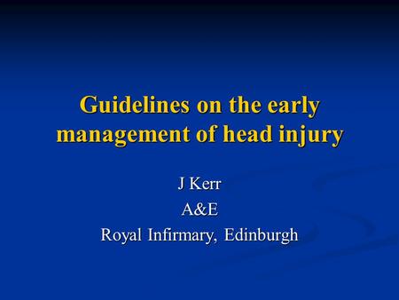 Guidelines on the early management of head injury J Kerr A&E Royal Infirmary, Edinburgh.