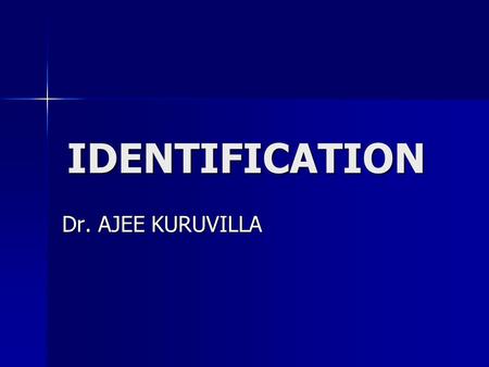 IDENTIFICATION Dr. AJEE KURUVILLA. IDENTIFICATION Identification in the living Identification in the living Identification of the dead Identification.