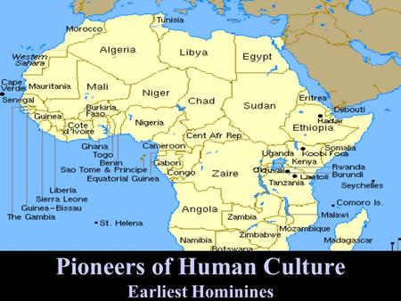 Pioneers of Human Culture Earliest Hominines Early Bipedalism Don Johanson… 1974, Hadar, Afar Depression, N. Ethiopia, ca. 3.2 MBP… Lucy, Australopithecus.