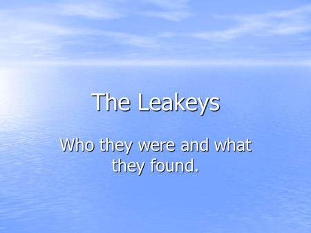 The Leakeys Who they were and what they found.. The Leakeys Louis Leakey Born: 1903 Where: Near Nairobi, Kenya Education: went to school at Cambridge.