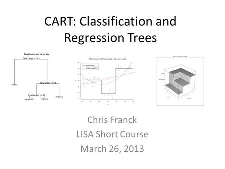 CART: Classification and Regression Trees Chris Franck LISA Short Course March 26, 2013.