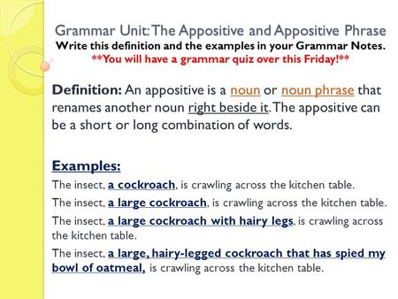Grammar Unit: The Appositive and Appositive Phrase Write this definition and the examples in your Grammar Notes. **You will have a grammar quiz over this.