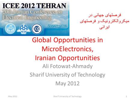 Global Opportunities in MicroElectronics, Iranian Opportunities Ali Fotowat-Ahmady Sharif University of Technology May 2012 Sharif University of Technology1.