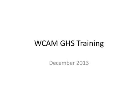 WCAM GHS Training December 2013. Introduction  The federal Hazard Communication Standard says that you have a “Right-To-Know” what hazards you face on.