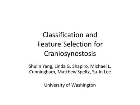 Classification and Feature Selection for Craniosynostosis Shulin Yang, Linda G. Shapiro, Michael L. Cunningham, Matthew Speltz, Su-In Lee University of.