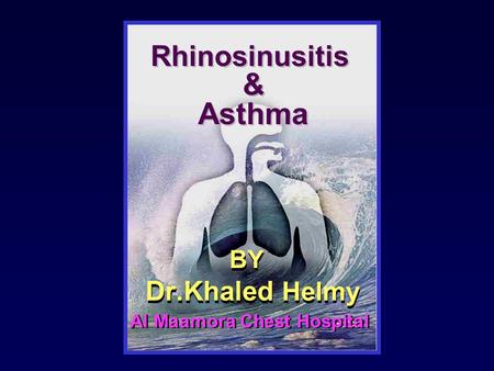 BY Dr.Khaled Helmy BY Dr.Khaled Helmy Rhinosinusitis & Asthma Rhinosinusitis & Asthma Al Maamora Chest Hospital.