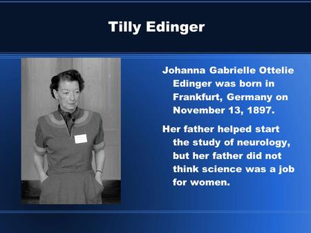 Tilly Edinger Johanna Gabrielle Ottelie Edinger was born in Frankfurt, Germany on November 13, 1897. Her father helped start the study of neurology, but.