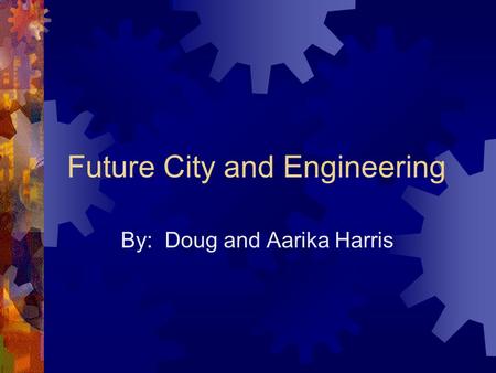 Future City and Engineering By: Doug and Aarika Harris.