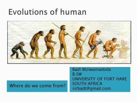 Where do we come from? Badi Mziwamadoda B.SW UNIVERSITY OF FORT HARE SOUTH AFRICA