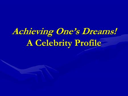 Achieving One’s Dreams! A Celebrity Profile. Achieving One’s Dreams! What determines one’s ability to achieve success?What determines one’s ability to.